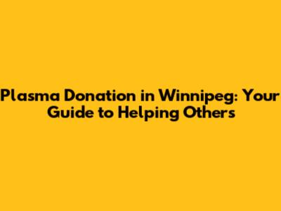 Plasma Donation in Winnipeg: Your Guide to Helping Others