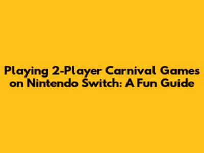 Playing 2-Player Carnival Games on Nintendo Switch: A Fun Guide