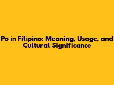 Po in Filipino: Meaning, Usage, and Cultural Significance
