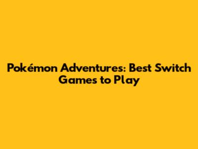 Pokémon Adventures: Best Switch Games to Play