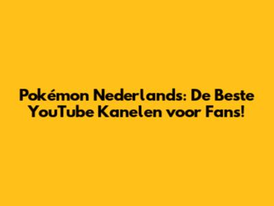 Pokémon Nederlands: De Beste YouTube Kanelen voor Fans!