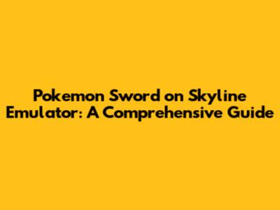 Pokemon Sword on Skyline Emulator: A Comprehensive Guide