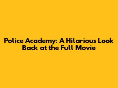 Police Academy: A Hilarious Look Back at the Full Movie