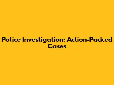 Police Investigation: Action-Packed Cases