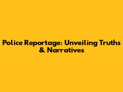 Police Reportage: Unveiling Truths & Narratives