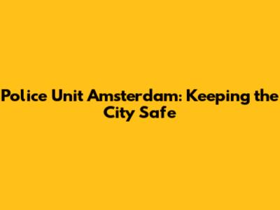Police Unit Amsterdam: Keeping the City Safe