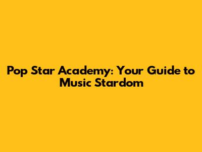 Pop Star Academy: Your Guide to Music Stardom