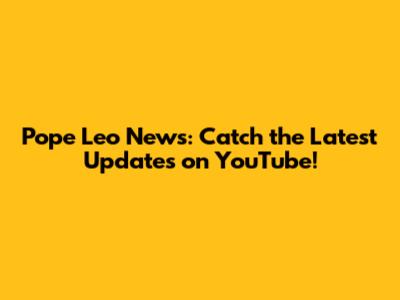 Pope Leo News: Catch the Latest Updates on YouTube!