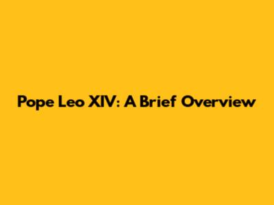 Pope Leo XIV: A Brief Overview