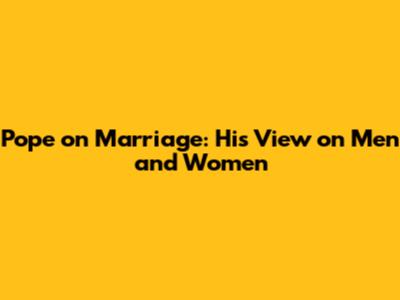 Pope on Marriage: His View on Men and Women
