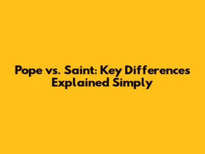 Pope vs. Saint: Key Differences Explained Simply