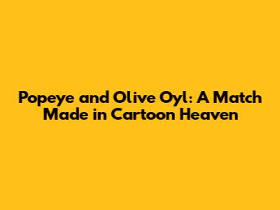 Popeye and Olive Oyl: A Match Made in Cartoon Heaven