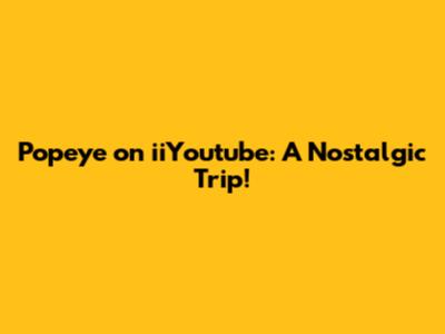 Popeye on iiYoutube: A Nostalgic Trip!
