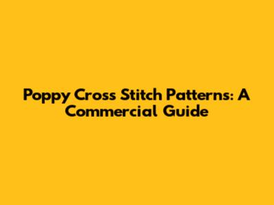 Poppy Cross Stitch Patterns: A Commercial Guide