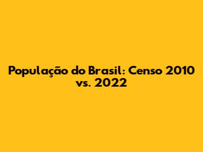 População do Brasil: Censo 2010 vs. 2022