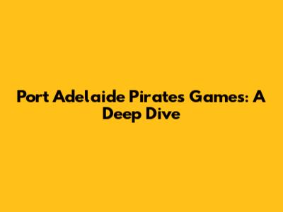 Port Adelaide Pirates Games: A Deep Dive