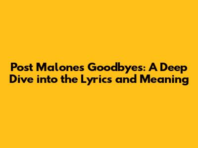 Post Malone's 'Goodbyes': A Deep Dive into the Lyrics and Meaning