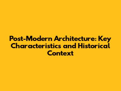 Post-Modern Architecture: Key Characteristics and Historical Context