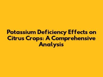 Potassium Deficiency Effects on Citrus Crops: A Comprehensive Analysis