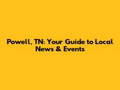 Powell, TN: Your Guide to Local News & Events