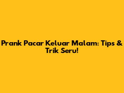 Prank Pacar Keluar Malam: Tips & Trik Seru!