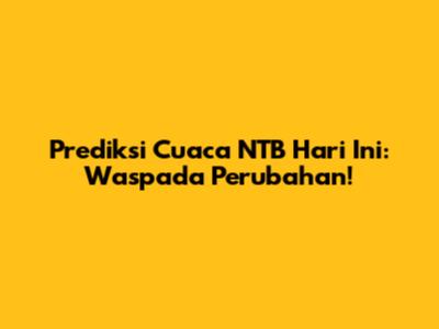 Prediksi Cuaca NTB Hari Ini: Waspada Perubahan!
