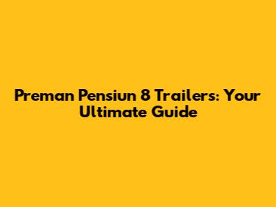 Preman Pensiun 8 Trailers: Your Ultimate Guide