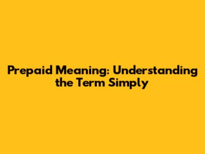Prepaid Meaning: Understanding the Term Simply