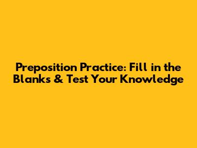 Preposition Practice: Fill in the Blanks & Test Your Knowledge