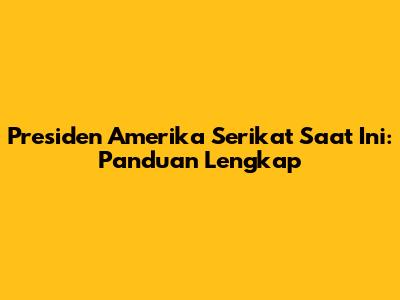 Presiden Amerika Serikat Saat Ini: Panduan Lengkap