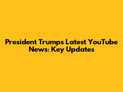 President Trump's Latest YouTube News: Key Updates