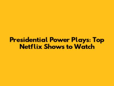 Presidential Power Plays: Top Netflix Shows to Watch