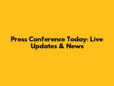 Press Conference Today: Live Updates & News