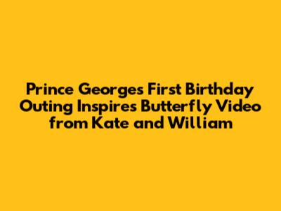 Prince George's First Birthday Outing Inspires Butterfly Video from Kate and William