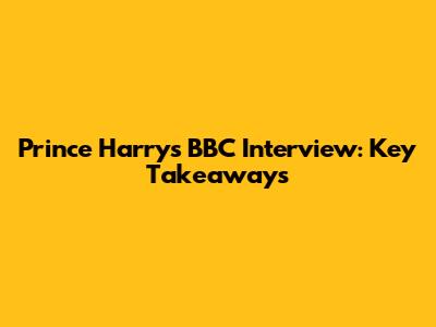Prince Harry's BBC Interview: Key Takeaways