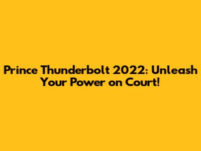 Prince Thunderbolt 2022: Unleash Your Power on Court!