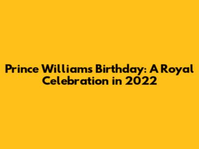 Prince William's Birthday: A Royal Celebration in 2022