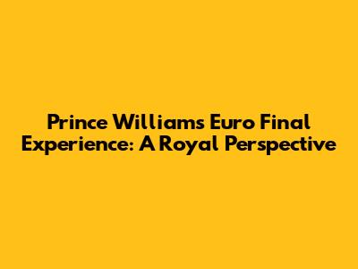 Prince William's Euro Final Experience: A Royal Perspective