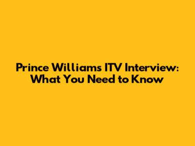 Prince William's ITV Interview: What You Need to Know