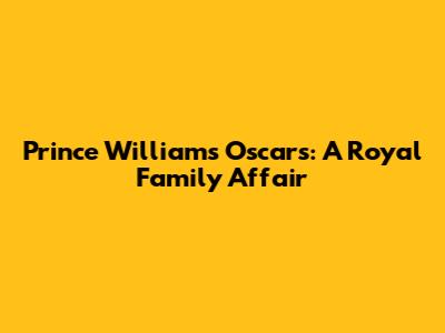 Prince William's Oscars: A Royal Family Affair