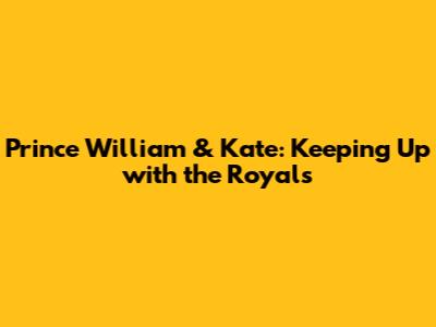 Prince William & Kate: Keeping Up with the Royals