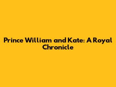 Prince William and Kate: A Royal Chronicle