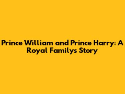 Prince William and Prince Harry: A Royal Family's Story