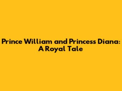Prince William and Princess Diana: A Royal Tale