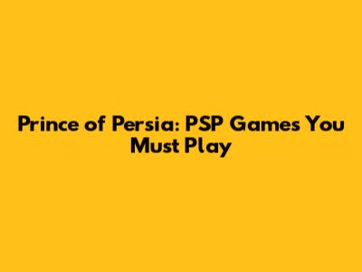 Prince of Persia: PSP Games You Must Play