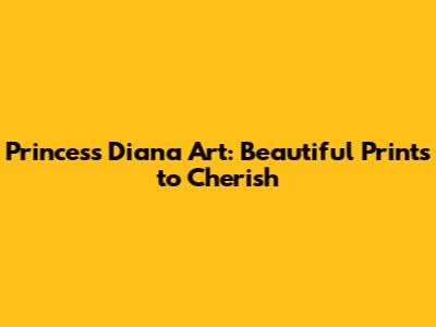 Princess Diana Art: Beautiful Prints to Cherish