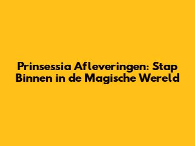 Prinsessia Afleveringen: Stap Binnen in de Magische Wereld