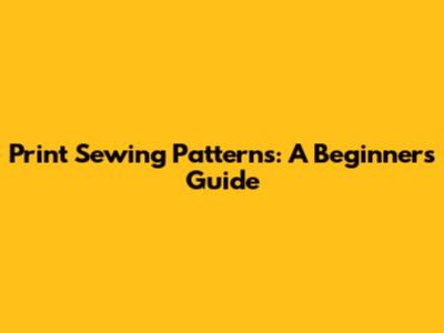 Print Sewing Patterns: A Beginner's Guide