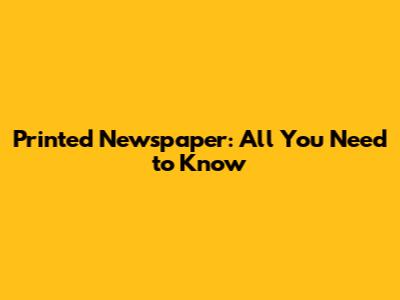 Printed Newspaper: All You Need to Know