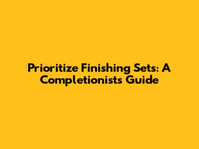 Prioritize Finishing Sets: A Completionist's Guide
